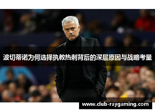 波切蒂诺为何选择执教热刺背后的深层原因与战略考量